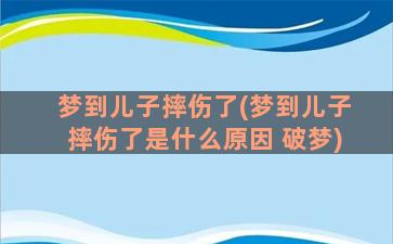 梦到儿子摔伤了(梦到儿子摔伤了是什么原因 破梦)